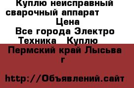 Куплю неисправный сварочный аппарат Fronius MW 3000.  › Цена ­ 50 000 - Все города Электро-Техника » Куплю   . Пермский край,Лысьва г.